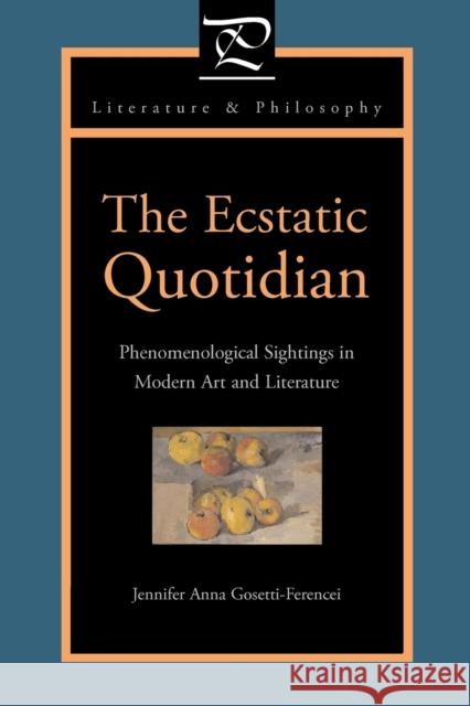 The Ecstatic Quotidian: Phenomenological Sightings in Modern Art and Literature Gosetti-Ferencei, Jennifer Anna 9780271032283 Pennsylvania State University Press - książka