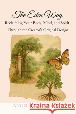 The Eden Way: Reclaiming Your Body, Mind, and Spirit Through the Creator's Original Design Angel Tat 9781969064005 Healthy in Heart Media, LLC - książka