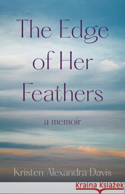 The Edge of Her Feathers: A Daughter's Memoir of Resilience Kristen Alexandra Davis 9781647426903 She Writes Press - książka