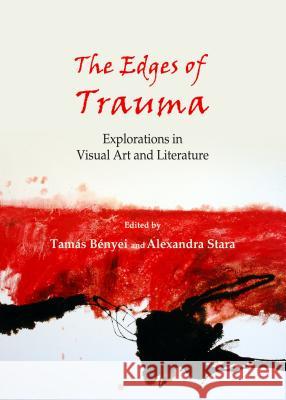 The Edges of Trauma: Explorations in Visual Art and Literature Tamas Benyei Alexandra Stara 9781443853422 Cambridge Scholars Publishing - książka