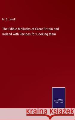 The Edible Mollusks of Great Britain and Ireland with Recipes for Cooking them M S Lovell 9783752533194 Salzwasser-Verlag - książka