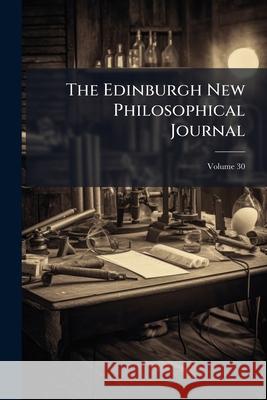The Edinburgh New Philosophical Journal, Volume 30 Anonymous 9781144782441  - książka