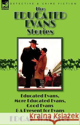 The Educated Evans Stories: 'Educated Evans, ' 'More Educated Evans, ' 'Good Evans' and 'A Present for Evans' Wallace, Edgar 9781782824848 Leonaur Ltd - książka