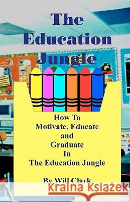 The Education Jungle: How To Motivate, Educate and Graduate In The Education Jungle Clark, Will 9781452832579 Createspace - książka