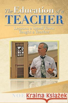 The Education of a Teacher: Lessons a Small Town Taught a Teacher Nation, Noel 9781483675282 Xlibris Corporation - książka