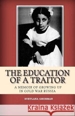 The Education of a Traitor: A Memoir of Growing Up in Cold War Russia Svetlana Grobman 9780692312285 Musings Publishing - książka