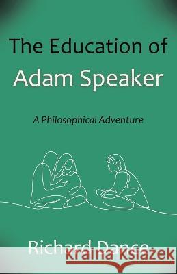 The Education of Adam Speaker: A Philosophical Adventure Richard Dance 9781627879774 Wheatmark - książka
