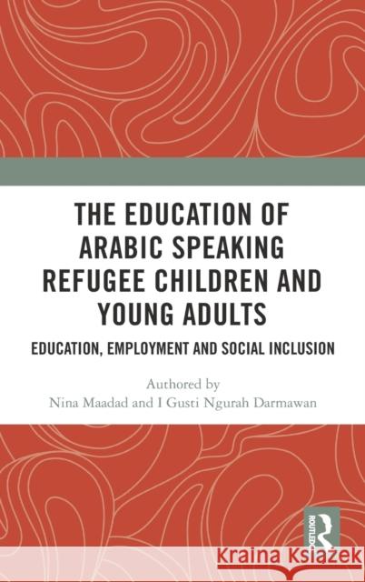 The Education of Arabic Speaking Refugee Children and Young Adults: Education, Employment and Social Inclusion Nina Maadad I. Gusti Ngurah Darmawan 9780367627522 Routledge - książka