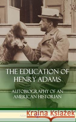 The Education of Henry Adams: Autobiography of an American Historian (Hardcover) Henry Adams 9781387900299 Lulu.com - książka