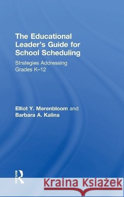 The Educational Leader's Guide for School Scheduling: Strategies Addressing Grades K-12 Elliott Merenbloom Barbara Kalina 9781138207394 Routledge - książka