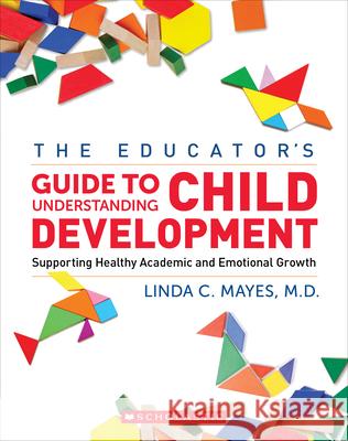 The Educator's Center Guide to Understanding Child Development: Supporting Healthy Academic and Emotional Growth Linda C. Mayes 9781338787856 Scholastic Professional - książka