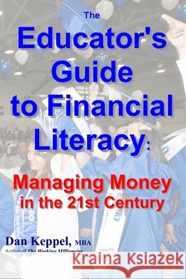 The Educator's Guide to Financial Literacy: : Managing Money in the 21st Century Dan Keppe 9781466427976 Createspace Independent Publishing Platform - książka