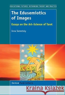 The Edusemiotics of Images : Essays on the art~science of Tarot Inna Semetsky 9789462090545 Sense Publishers - książka