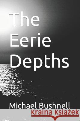 The Eerie Depths Michael J Bushnell   9798396605329 Independently Published - książka