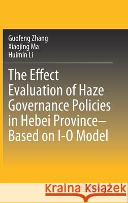 The Effect Evaluation of Haze Governance Policies in Hebei Province-Based on I-O Model Guofeng Zhang Xiaojing Ma Huimin Li 9789811537561 Springer - książka