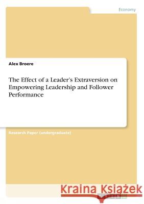 The Effect of a Leader's Extraversion on Empowering Leadership and Follower Performance Alex Broere 9783668931589 Grin Verlag - książka