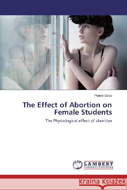 The Effect of Abortion on Female Students : The Physiological effect of abortion Dada, Peace 9783659886843 LAP Lambert Academic Publishing - książka