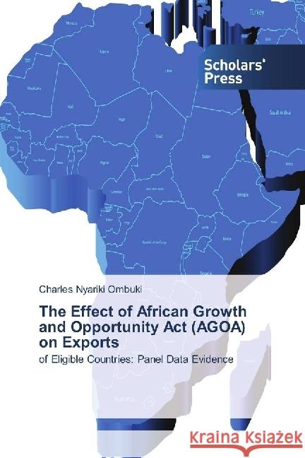 The Effect of African Growth and Opportunity Act (AGOA) on Exports : of Eligible Countries: Panel Data Evidence Ombuki, Charles Nyariki 9786202301060 Scholar's Press - książka