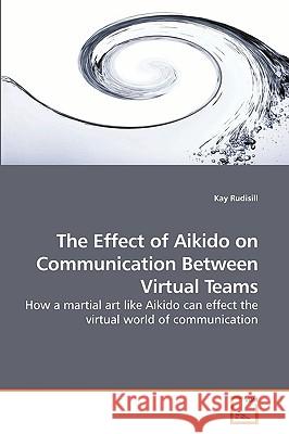 The Effect of Aikido on Communication Between Virtual Teams Kay Rudisill 9783639248326 VDM Verlag - książka