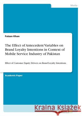 The Effect of Antecedent Variables on Brand Loyalty Intentions in Context of Mobile Service Industry of Pakistan: Effect of Customer Equity Drivers on Khan, Faizan 9783668817494 Grin Verlag - książka