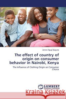 The effect of country of origin on consumer behavior in Nairobi, Kenya Ngugi Njuguna James 9783659690532 LAP Lambert Academic Publishing - książka