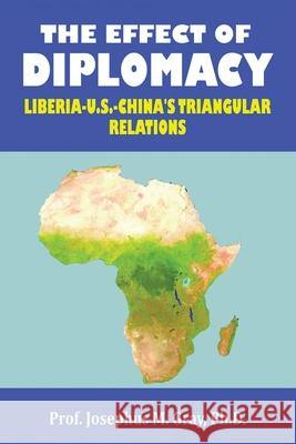 The Effect of Diplomacy: Liberia, Us, China's Triangular Relations Prof Josephus M. Gray 9781665522571 Authorhouse - książka