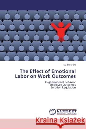 The Effect of Emotional Labor on Work Outcomes Ünler Öz, Ela 9783843320573 LAP Lambert Academic Publishing - książka