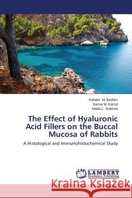 The Effect of Hyaluronic Acid Fillers on the Buccal Mucosa of Rabbits M. Ibrahim Reham                         M. Kamal Samia                           L. Soliman Nadia 9783659554452 LAP Lambert Academic Publishing - książka