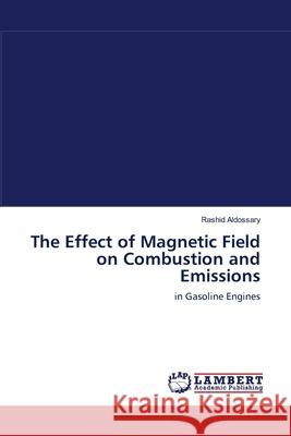 The Effect of Magnetic Field on Combustion and Emissions Aldossary, Rashid 9783846529706 LAP Lambert Academic Publishing - książka