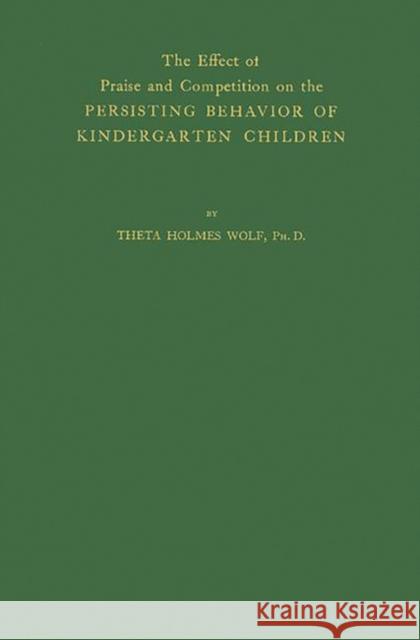 The Effect of Praise and Competition: On the Persisting Behavior of Kindergarten Children Wolf, Theta Holmes 9780837158990 Greenwood Press - książka