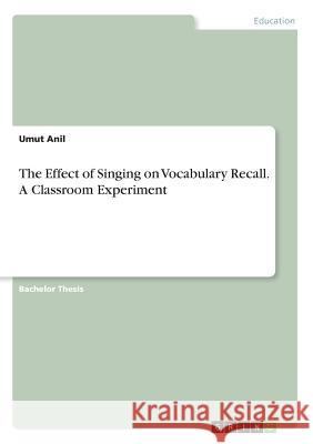 The Effect of Singing on Vocabulary Recall. A Classroom Experiment Umut Anil 9783668227392 Grin Verlag - książka