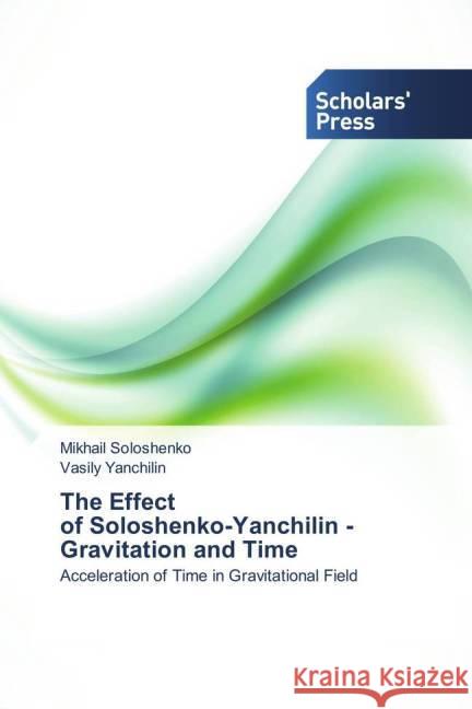 The Effect of Soloshenko-Yanchilin - Gravitation and Time : Acceleration of Time in Gravitational Field Soloshenko, Mikhail; Yanchilin, Vasily 9783639515961 Scholar's Press - książka