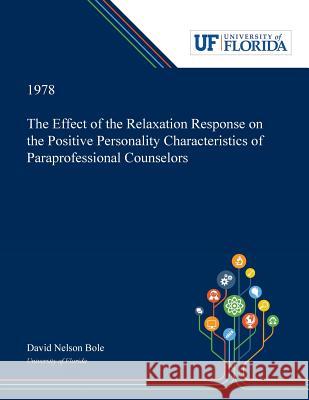 The Effect of the Relaxation Response on the Positive Personality Characteristics of Paraprofessional Counselors David Bole 9780530007144 Dissertation Discovery Company - książka