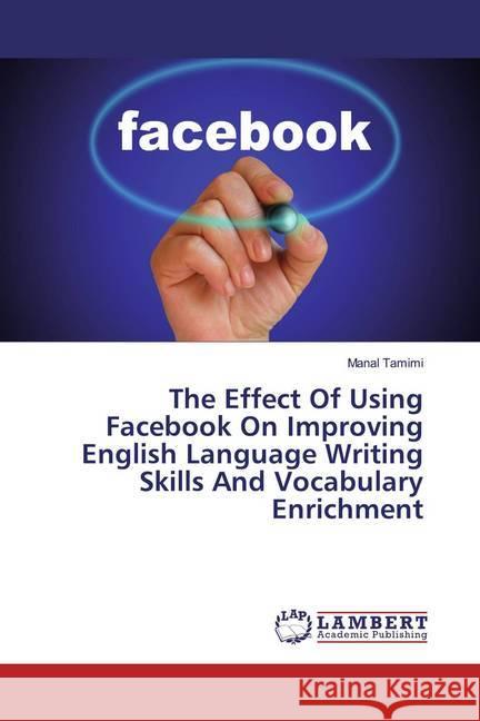 The Effect Of Using Facebook On Improving English Language Writing Skills And Vocabulary Enrichment Tamimi, Manal 9786139472642 LAP Lambert Academic Publishing - książka