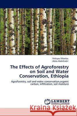 The Effects of Agroforestry on Soil and Water Conservation, Ethiopia Nebiyou Masebo Abdu Abdelkadir 9783848429370 LAP Lambert Academic Publishing - książka