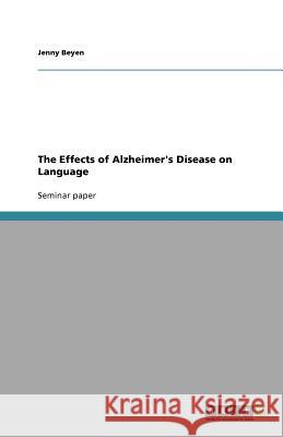 The Effects of Alzheimer's Disease on Language Beyen, Jenny   9783640581917 GRIN Verlag - książka