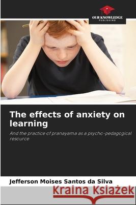 The effects of anxiety on learning Santos da Silva, Jefferson Moises 9786208670665 Our Knowledge Publishing - książka