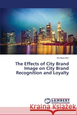 The Effects of City Brand Image on City Brand Recognition and Loyalty Kim, Do-Heon 9786139850624 LAP Lambert Academic Publishing - książka