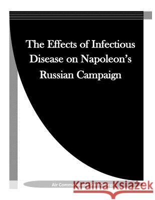 The Effects of Infectious Disease on Napoleon's Russian Campaign Air Command and Staff College            Penny Hill Press Inc 9781523355624 Createspace Independent Publishing Platform - książka