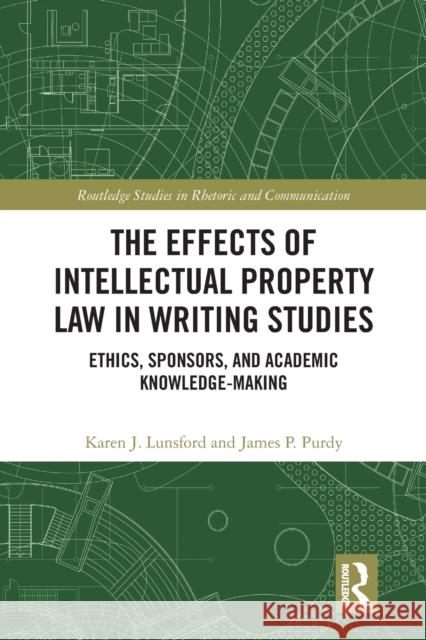The Effects of Intellectual Property Law in Writing Studies: Ethics, Sponsors, and Academic Knowledge-Making Karen J. Lunsford James P. Purdy  9781032400921 Taylor & Francis Ltd - książka