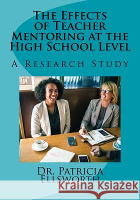 The Effects of Teacher Mentoring at the High School Level: A Research Study Dr Patricia Edwards Ellsworth 9781721237036 Createspace Independent Publishing Platform - książka