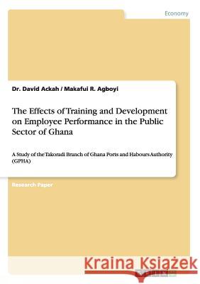 The Effects of Training and Development on Employee Performance in the Public Sector of Ghana: A Study of the Takoradi Branch of Ghana Ports and Habou Ackah, David 9783656850151 Grin Verlag - książka