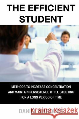 The Efficient Student: Methods to Increase Concentration and Maintain Persistence while Studying for a Long Period of Time Marques, Daniel 9781490524443 Createspace - książka