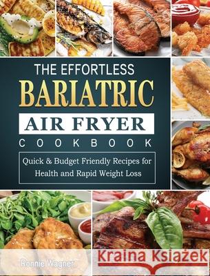 The Effortless Bariatric Air Fryer Cookbook: Quick & Budget Friendly Recipes for Health and Rapid Weight Loss Ronnie Wagner 9781802445015 Ronnie Wagner - książka