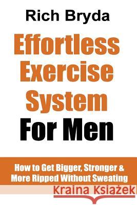 The Effortless Exercise System for Men: How to Get Bigger, Stronger & More Ripped Without Sweating Rich Bryda 9781535273121 Createspace Independent Publishing Platform - książka