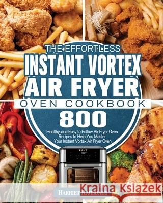 The Effortless Instant Vortex Air Fryer Oven Cookbook Harriet Ragsdale   9781801245944 Harriet Ragsdale - książka