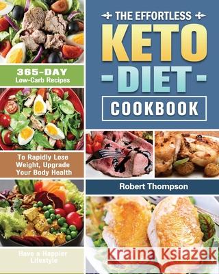The Effortless Keto Diet Cookbook: 365-Day Low-Carb Recipes to Rapidly Lose Weight, Upgrade Your Body Health and Have a Happier Lifestyle Robert Thompson 9781649845948 Robert Thompson - książka