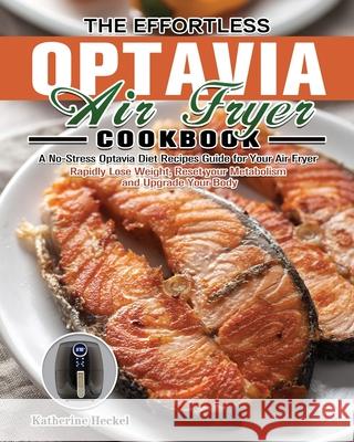 The Effortless Optavia Air Fryer Cookbook: A No-Stress Optavia Diet Recipes Guide for Your Air Fryer. (Rapidly Lose Weight, Reset your Metabolism and Katherine Heckel 9781803200064 Katherine Heckel - książka