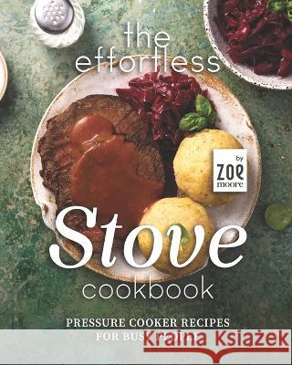The Effortless Stove Cookbook: Pressure Cooker Recipes for Busy People Zoe Moore 9798847093927 Independently Published - książka