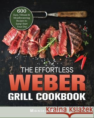 The Effortless Weber Grill Cookbook: 600 Easy, Vibrant & Mouthwatering Recipes to Jump-Start Your Day Monica Doyle 9781803202273 Monica Doyle - książka